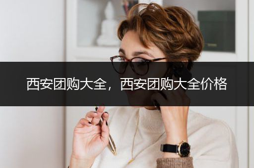 西安团购大全，西安团购大全价格